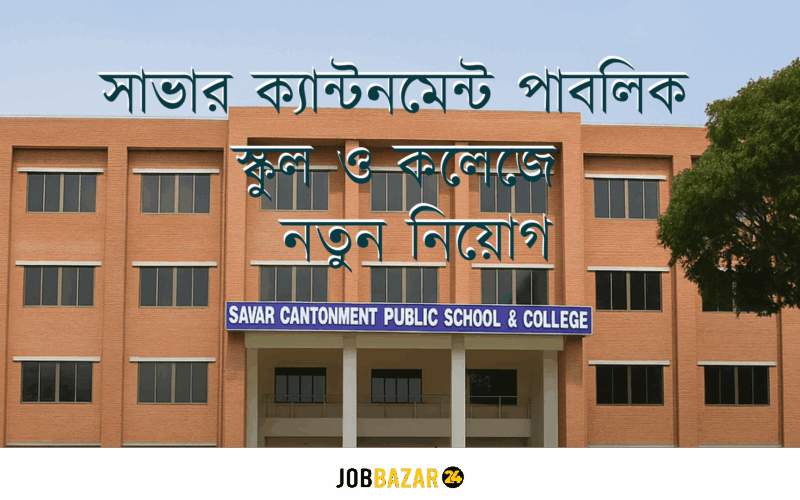 সাভার ক্যান্টনমেন্ট পাবলিক স্কুল ও কলেজে খণ্ডকালীন ও স্থায়ী ভিত্তিতে নতুন নিয়োগ